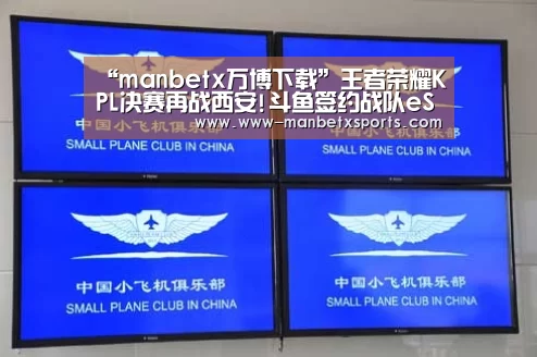 “manbetx万博下载”王者荣耀KPL决赛再战西安!斗鱼签约战队eStarPro无惧万难誓斩银龙(图1) 万博manbetx下载