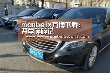 manbetx万博下载:开学碎碎记(图1) 万博manbetx下载