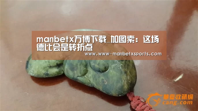 manbetx万博下载_加图索:这场德比会是转折点(图2) 万博manbetx下载