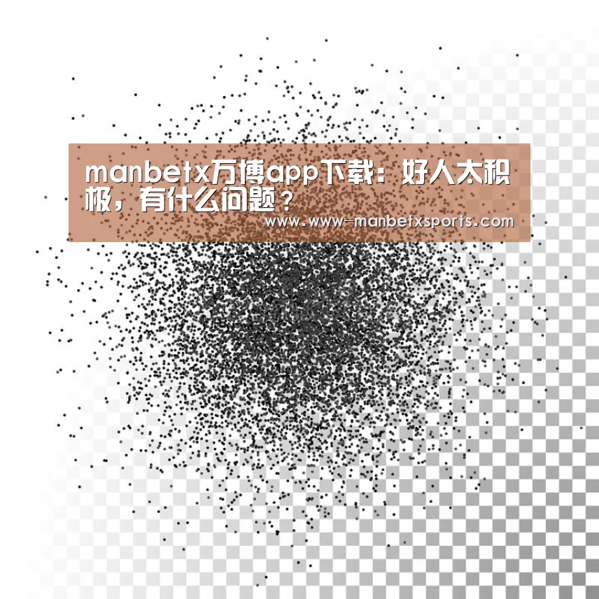 manbetx万博app下载:好人太积极,有什么问题?(图2) manbetx万博下载